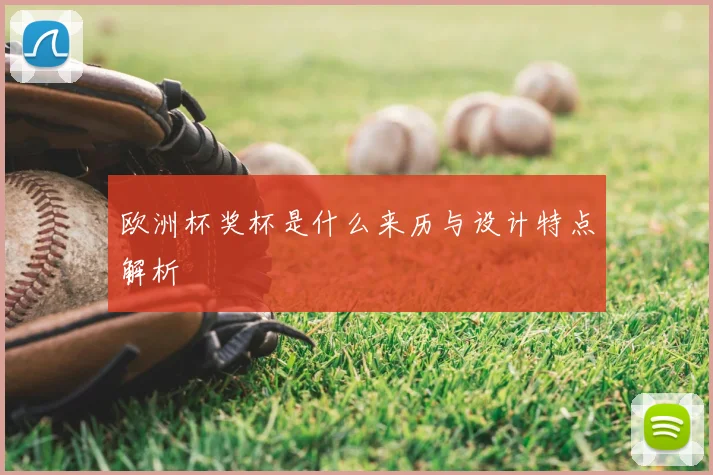 欧洲杯奖杯是什么来历与设计特点解析