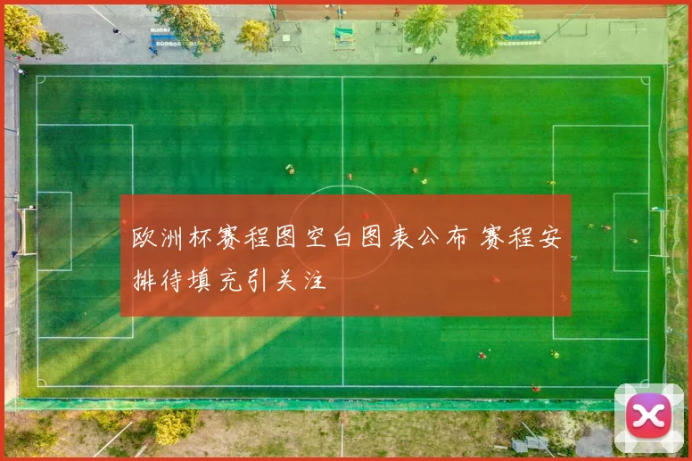 欧洲杯赛程图空白图表公布 赛程安排待填充引关注